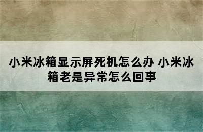 小米冰箱显示屏死机怎么办 小米冰箱老是异常怎么回事